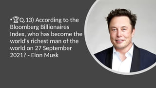 •🏆Q.13) According to the
Bloomberg Billionaires
Index, who has become the
world's richest man of the
world on 27 September
2021? - Elon Musk
 