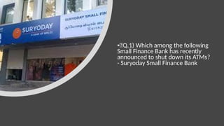 •🍁Q.1) Which among the following
Small Finance Bank has recently
announced to shut down its ATMs?
- Suryoday Small Finance Bank
 