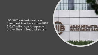 •🍁Q.10) The Asian Infrastructure
Investment Bank has approved USD
356.67 million loan for expansion
of the - Chennai Metro rail system
 
