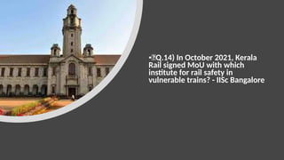 •🍁Q.14) In October 2021, Kerala
Rail signed MoU with which
institute for rail safety in
vulnerable trains? - IISc Bangalore
 