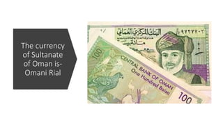 The currency
of Sultanate
of Oman is-
Omani Rial
 