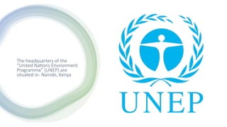 The headquarters of the
“United Nations Environment
Programme” (UNEP) are
situated in- Nairobi, Kenya
 