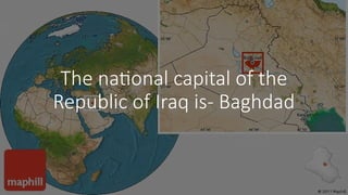 The national capital of the
Republic of Iraq is- Baghdad
 