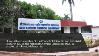 •A constituent member of the Council of Scientific and Industrial
Research (CSIR), the National Chemical Laboratory (NCL) is
situated at - Pune, Maharashtra
 