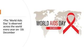 •The ‘World Aids
Day’ is observed
across the world
every year on- 1St
December
 