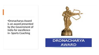 •Dronacharya Award
is an award presented
by the Government of
India for excellence
in- Sports Coaching
 