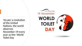 •As per a resolution
of the United
Nations, the world
observes
November 19 every
year as the- World
Toilet Day
 