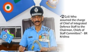 •🏆Q.6) Who
assumed the charge
of Chief of Integrated
Defence Staff to the
Chairman, Chiefs of
Staff Committee? - BR
Krishna
 