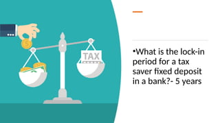 •What is the lock-in
period for a tax
saver fixed deposit
in a bank?- 5 years
 