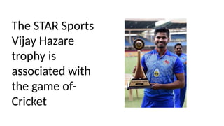 The STAR Sports
Vijay Hazare
trophy is
associated with
the game of-
Cricket
 