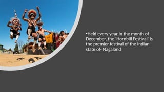 •Held every year in the month of
December, the ‘Hornbill Festival’ is
the premier festival of the Indian
state of- Nagaland
 