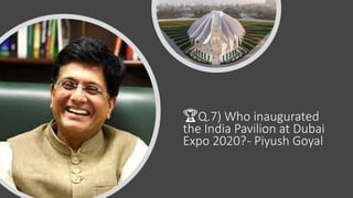 🏆Q.7) Who inaugurated
the India Pavilion at Dubai
Expo 2020?- Piyush Goyal
 
