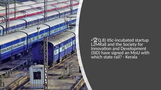 •🏆Q.8) IISc-incubated startup
L2MRail and the Society for
Innovation and Development
(SID) have signed an MoU with
which state rail? - Kerala
 