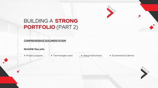BUILDING A STRONG
PORTFOLIO (PART 2)
COMPREHENSIVE DOCUMENTATION
README files with:
Project purpose Technologies used Setup instructions Screenshots & demos
 