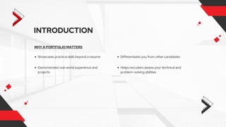 INTRODUCTION
WHY A PORTFOLIO MATTERS
Showcases practical skills beyond a resume
Demonstrates real-world experience and
projects
Helps recruiters assess your technical and
problem-solving abilities
Differentiates you from other candidates
 