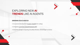 EXPLORING NEW AI
TRENDS LIKE AI AGENTS
EMERGING TECH TO WATCH
AI-powered development (Copilot, ChatGPT for coding)
AI Agents (LangChain, OpenAI Assistants API)
Serverless & Edge Computing (Cloudflare Workers, Vercel Edge Functions)
 