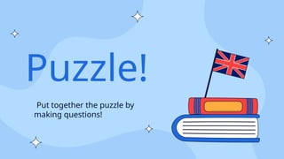 Puzzle!
Put together the puzzle by
making questions!
 