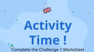 Activity
Time !
Complete the Challenge 1 Worksheet
 
