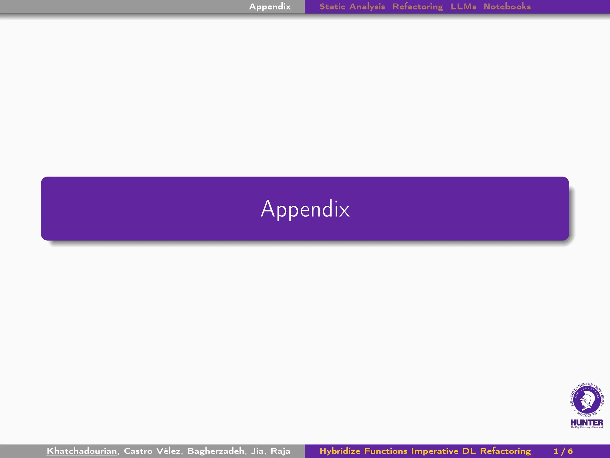 Appendix Static Analysis Refactoring LLMs Notebooks
Appendix
Khatchadourian, Castro Vélez, Bagherzadeh, Jia, Raja Hybridize Functions Imperative DL Refactoring 1 / 6
 