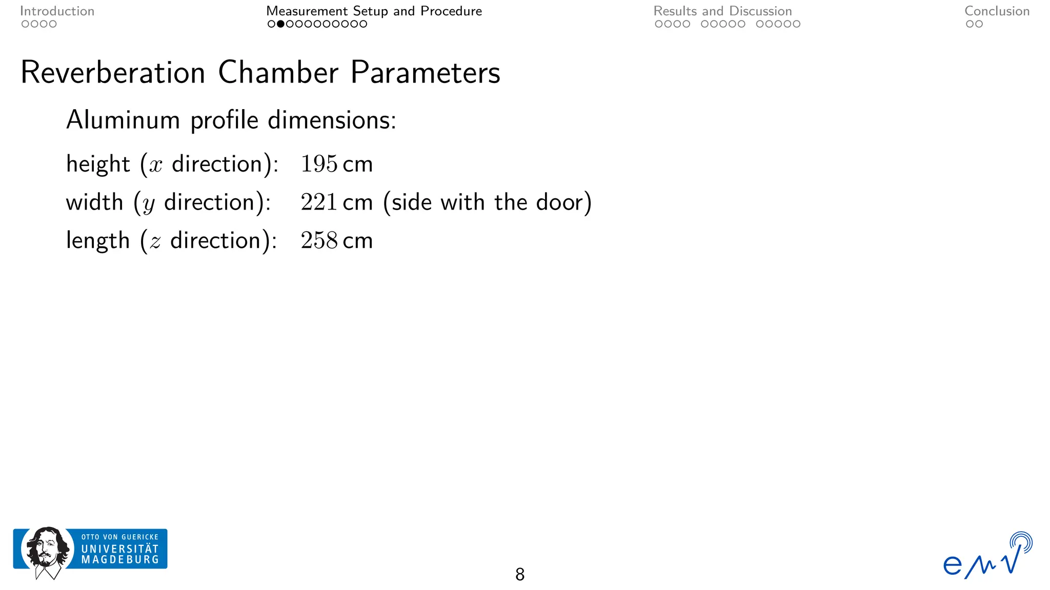 Introduction Measurement Setup and Procedure Results and Discussion Conclusion
Reverberation Chamber Parameters
Aluminum profile dimensions:
height (x direction): 195 cm
width (y direction): 221 cm (side with the door)
length (z direction): 258 cm
8
 