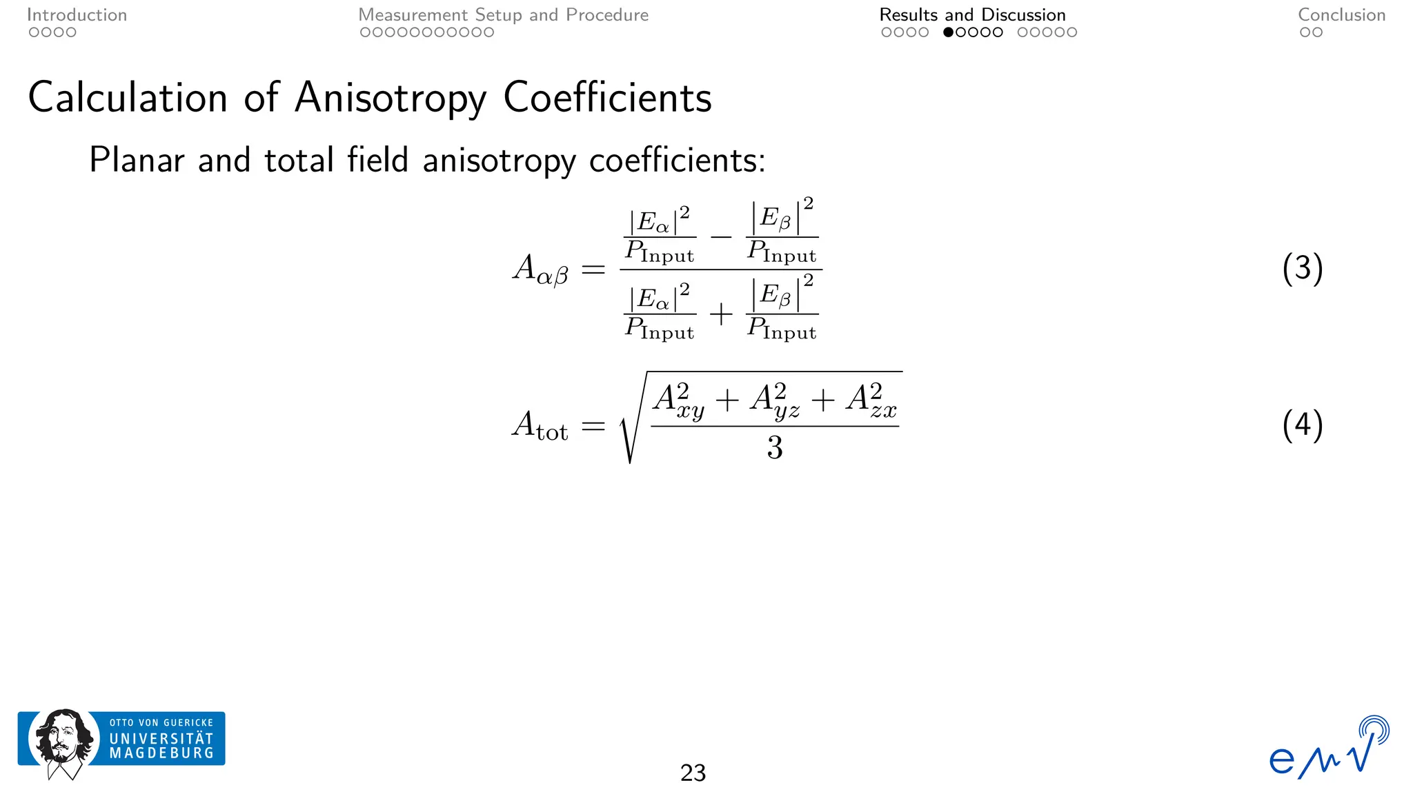 Introduction Measurement Setup and Procedure Results and Discussion Conclusion
Calculation of Anisotropy Coefficients
Planar and total field anisotropy coefficients:
Aαβ =
|Eα|2
PInput
−
|Eβ|
2
PInput
|Eα|2
PInput
+
|Eβ|
2
PInput
(3)
Atot =
s
A2
xy + A2
yz + A2
zx
3
(4)
23
 