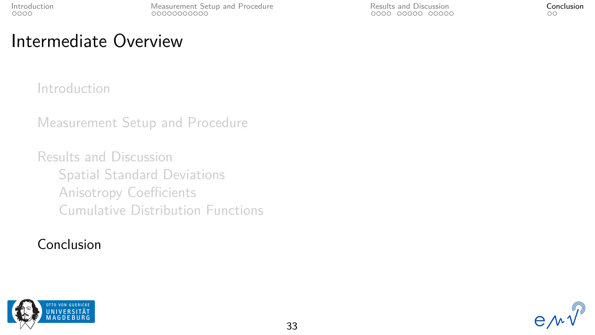Introduction Measurement Setup and Procedure Results and Discussion Conclusion
Intermediate Overview
Introduction
Measurement Setup and Procedure
Results and Discussion
Spatial Standard Deviations
Anisotropy Coefficients
Cumulative Distribution Functions
Conclusion
33
 