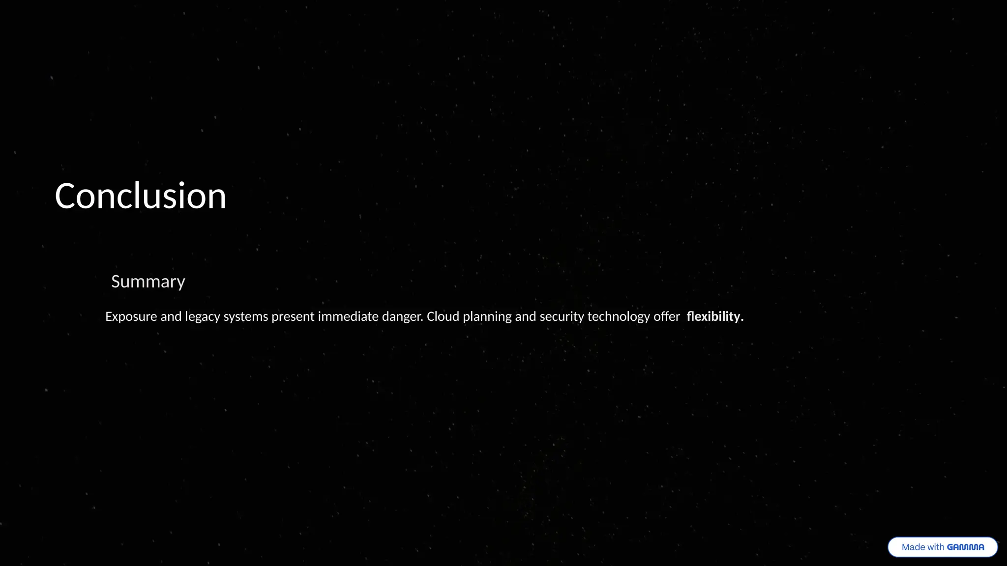 Conclusion
Summary
Exposure and legacy systems present immediate danger. Cloud planning and security technology offer flexibility.
 