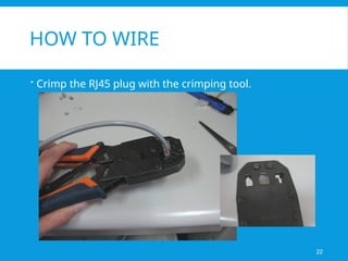 HOW TO WIRE
 Crimp the RJ45 plug with the crimping tool.
22
 