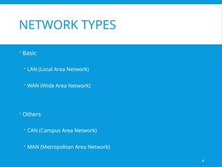 4
NETWORK TYPES
 Basic
 LAN (Local Area Network)
 WAN (Wide Area Network)
 Others
 CAN (Campus Area Network)
 MAN (Metropolitan Area Network)
 