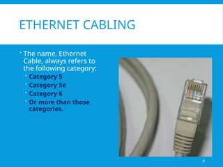 ETHERNET CABLING
 The name, Ethernet
Cable, always refers to
the following category:
 Category 5
 Category 5e
 Category 6
 Or more than those
categories.
8
 