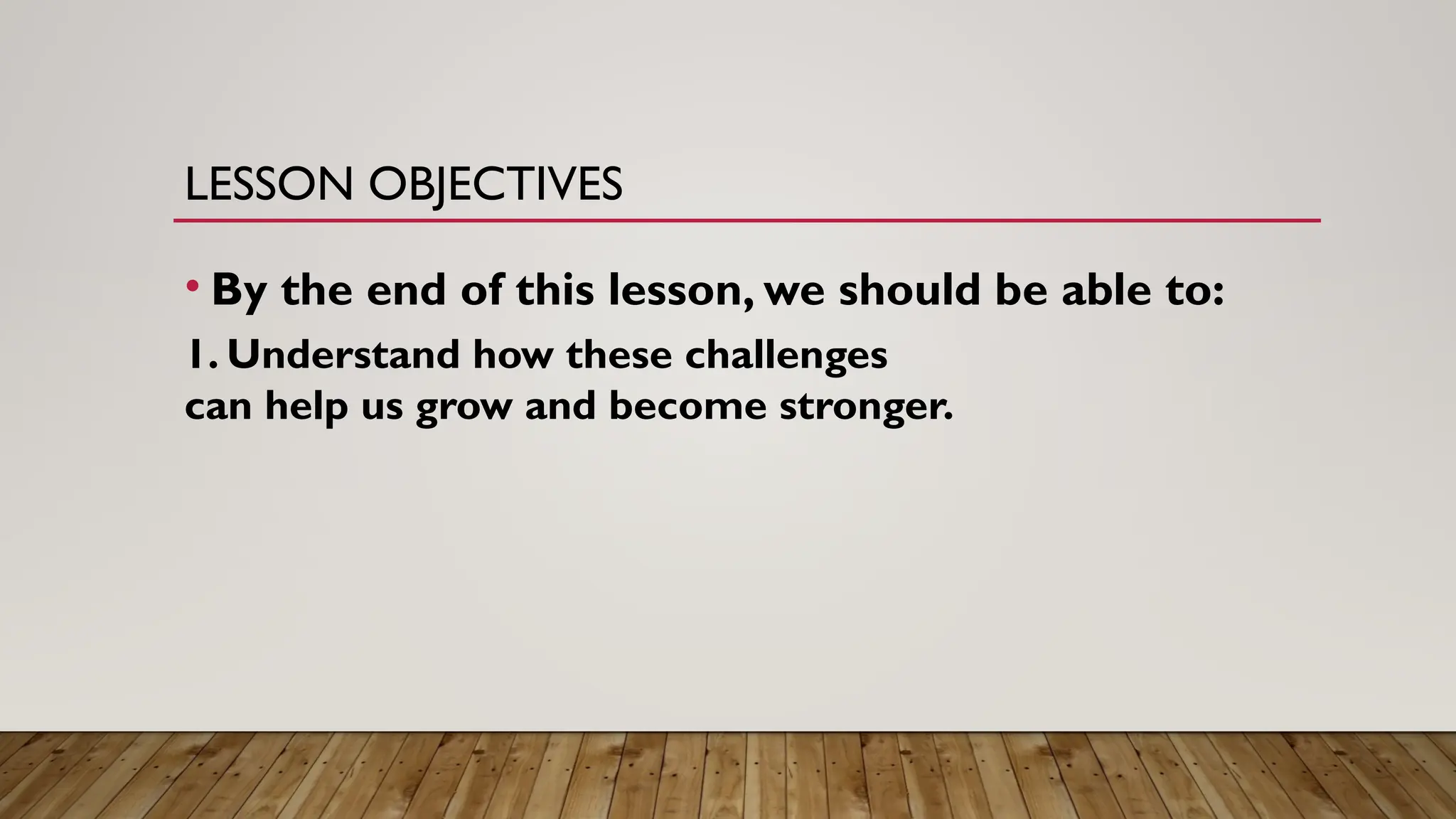 LESSON OBJECTIVES
• By the end of this lesson, we should be able to:
1. Understand how these challenges
can help us grow and become stronger.
 
