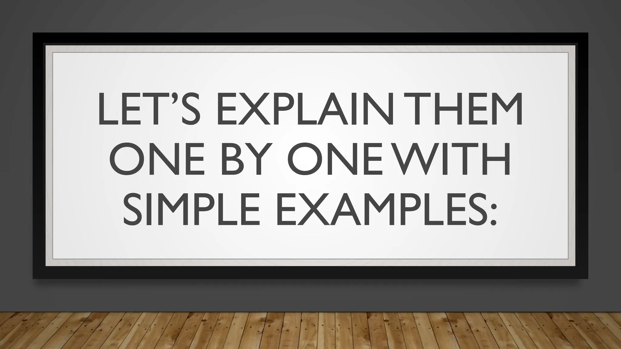 LET’S EXPLAIN THEM
ONE BY ONE WITH
SIMPLE EXAMPLES:
 