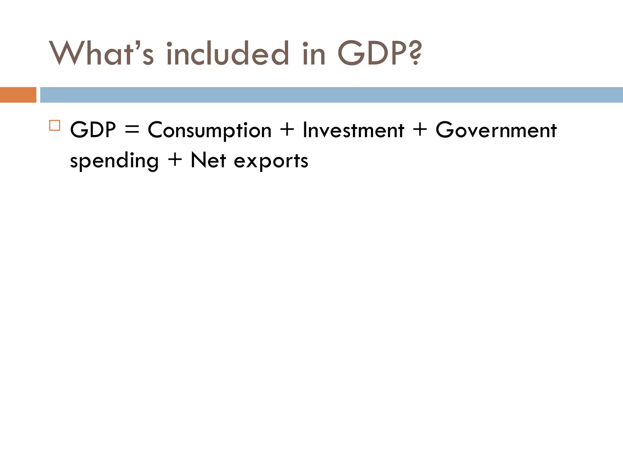 What’s included in GDP?
 GDP = Consumption + Investment + Government
spending + Net exports
 