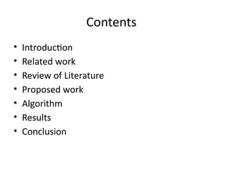 Contents
• Introduction
• Related work
• Review of Literature
• Proposed work
• Algorithm
• Results
• Conclusion
 