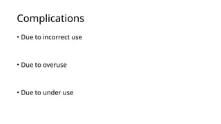 Complications
• Due to incorrect use
• Due to overuse
• Due to under use
 