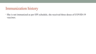 Immunization history
• She is not immunized as per EPI schedule, she received three doses of COVID-19
vaccines.
 