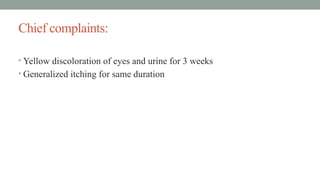 Chief complaints:
• Yellow discoloration of eyes and urine for 3 weeks
• Generalized itching for same duration
 