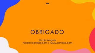 OBRIGADO
Nicole Wagner
nicole@contoso.com | www.contoso.com
 