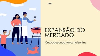 EXPANSÃO DO
MERCADO
Desbloqueando novos horizontes
 