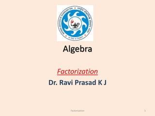 Algebra
Factorization
Dr. Ravi Prasad K J
1Factorization
 