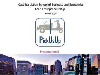 Católica Lisbon School of Business and Economics
Lean Entrepreneurship
04.05.2015
Presentation II
 