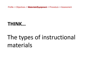 Profile -> Objectives -> Materials/Equipment -> Procedure -> AssessmentThink…The types of instructional materials  