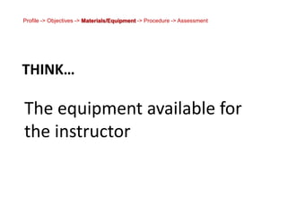 Profile -> Objectives -> Materials/Equipment -> Procedure -> AssessmentThink…The equipment available for the instructor