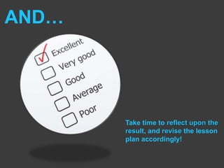 AND…Take time to reflect upon the result, and revise the lesson plan accordingly!