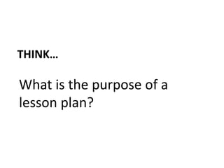Think…What is the purpose of a lesson plan?