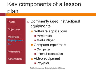 Key components of a lesson plan<br />Profile<br />Objectives<br />Materials/ Equipments<br />Procedure<br />Assessment<br ...