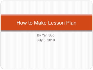 By Yan Suo
July 5, 2010
How to Make Lesson Plan
 