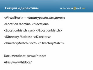 Секции и директивы
<VirtualHost> – конфигурация для домена
<Location /admin> </Location>
<LocationMatch .svn> </LocationMatch>
<Directory /htdocs> </Directory>
<DirectoryMatch /inc/> </DirectoryMatch>

DocumentRoot /www/htdocs
Alias /www/htdocs/

 