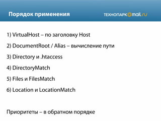Порядок применения
1) VirtualHost – по заголовку Host
2) DocumentRoot / Alias – вычисление пути
3) Directory и .htaccess
4) DirectoryMatch
5) Files и FilesMatch
6) Location и LocationMatch

Приоритеты – в обратном порядке

 