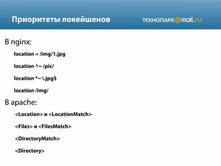 Приоритеты локейшенов
В nginx:
location = /img/1.jpg
location ^~ /pic/
location *~ .jpg$
location /img/

В apache:
<Location> и <LocationMatch>
<Files> и <FilesMatch>
<DirectoryMatch>
<Directory>

 